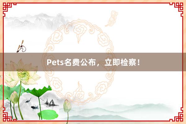 Pets名费公布，立即检察！